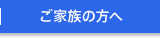 ご家族の方へ